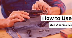 How to Use a Gun Cleaning Kit